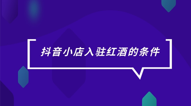 抖音小店入驻红酒的条件